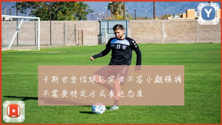 卡斯尔坚信球队实力不容小觑强调不需要特定方式表达态度