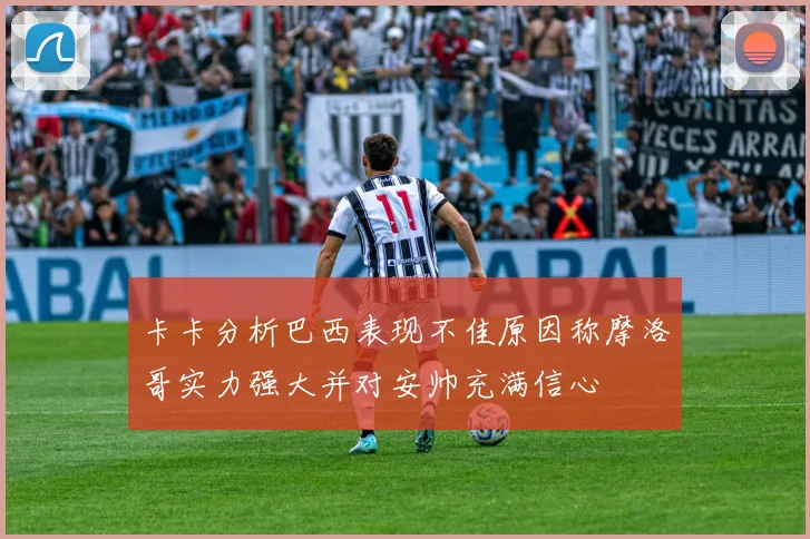 卡卡分析巴西表现不佳原因称摩洛哥实力强大并对安帅充满信心