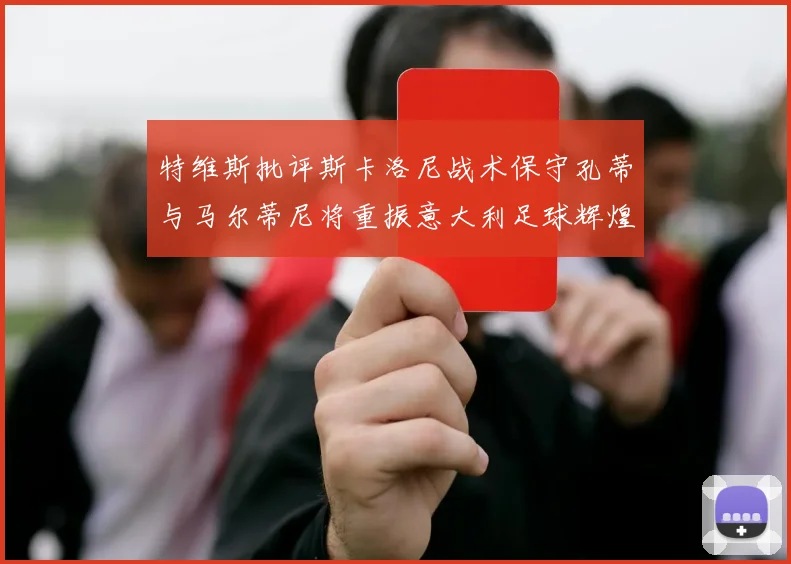 特维斯批评斯卡洛尼战术保守孔蒂与马尔蒂尼将重振意大利足球辉煌
