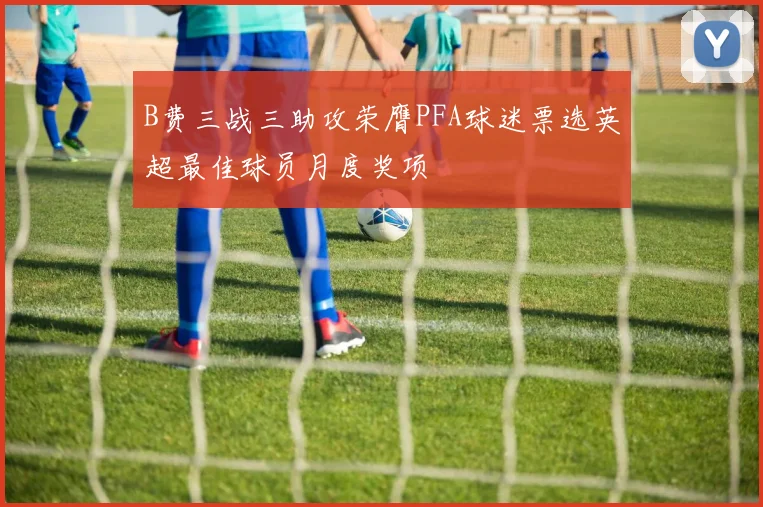 B费三战三助攻荣膺PFA球迷票选英超最佳球员月度奖项