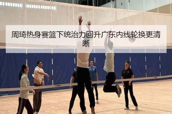 周琦热身赛篮下统治力回升广东内线轮换更清晰 - LEYUSPORTS